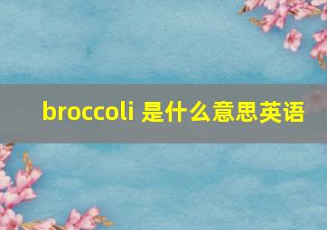 broccoli 是什么意思英语